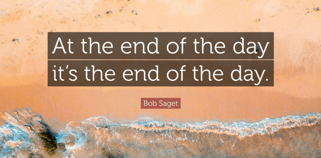 at the end of the day it's the end of the day